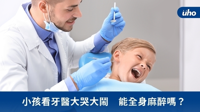 小孩看牙醫大哭大鬧　能全身麻醉嗎？