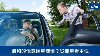 溫和的他竟砸車洩憤？從開車看本性