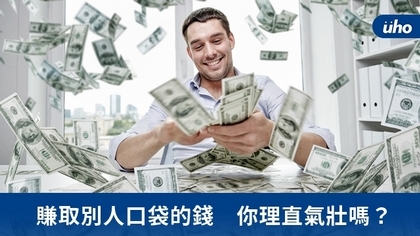 賺取別人口袋的錢　你理直氣壯嗎？