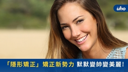 『隱形矯正』矯正新勢力 默默變帥變美麗!
