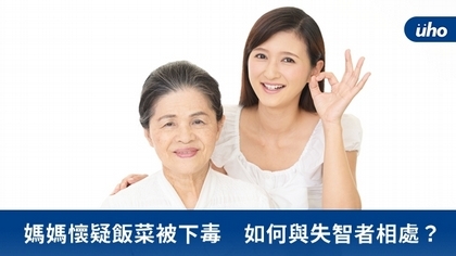 媽媽懷疑飯菜被下毒 如何與失智者相處?
